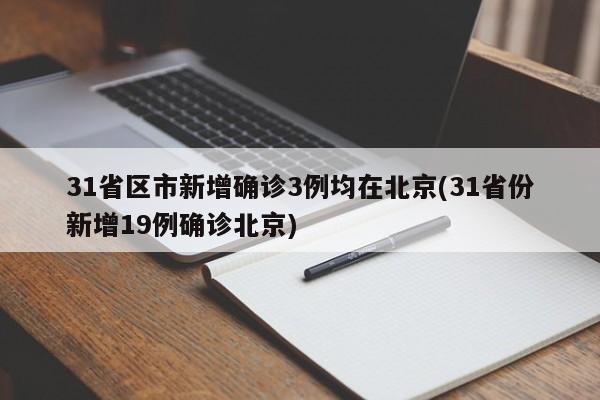31省区市新增确诊3例均在北京(31省份新增19例确诊北京)