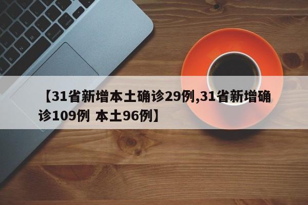 【31省新增本土确诊29例,31省新增确诊109例 本土96例】