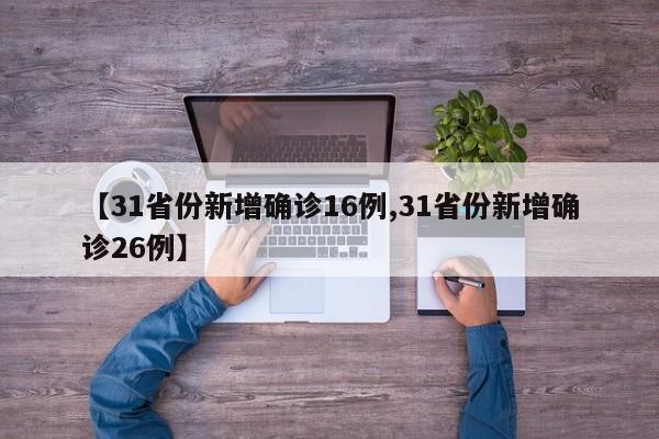 【31省份新增确诊16例,31省份新增确诊26例】