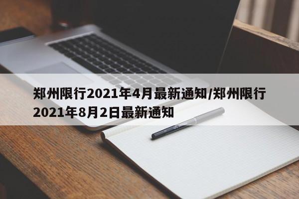 郑州限行2021年4月最新通知/郑州限行2021年8月2日最新通知