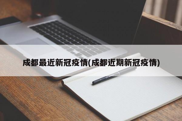 成都最近新冠疫情(成都近期新冠疫情)