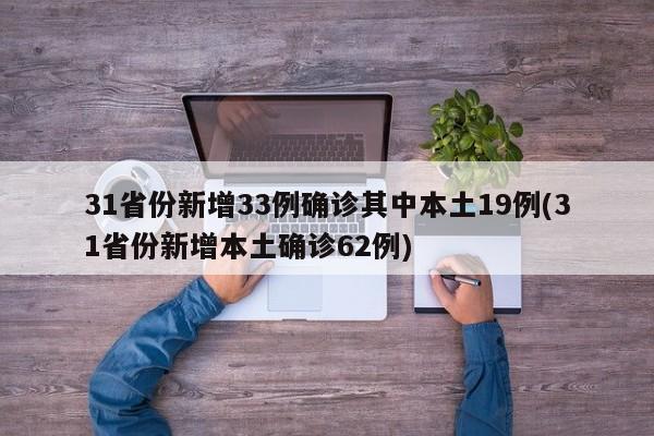 31省份新增33例确诊其中本土19例(31省份新增本土确诊62例)
