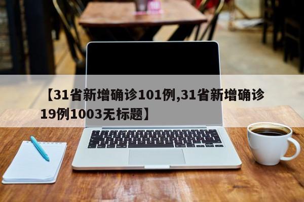 【31省新增确诊101例,31省新增确诊19例1003无标题】
