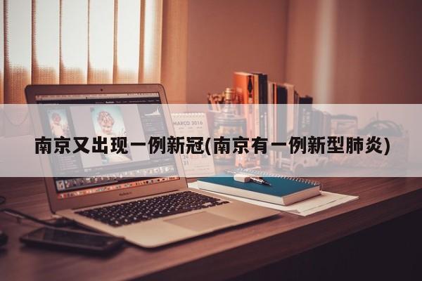 南京又出现一例新冠(南京有一例新型肺炎)