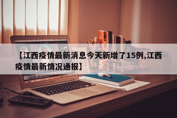 【江西疫情最新消息今天新增了15例,江西疫情最新情况通报】
