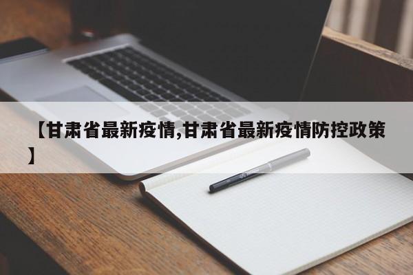 【甘肃省最新疫情,甘肃省最新疫情防控政策】