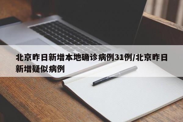 北京昨日新增本地确诊病例31例/北京昨日新增疑似病例