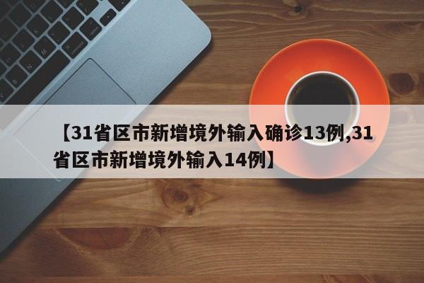 【31省区市新增境外输入确诊13例,31省区市新增境外输入14例】