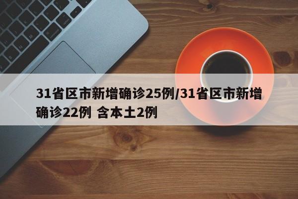 31省区市新增确诊25例/31省区市新增确诊22例 含本土2例
