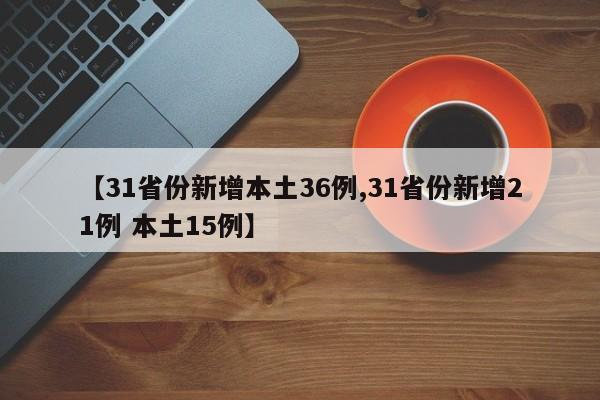 【31省份新增本土36例,31省份新增21例 本土15例】