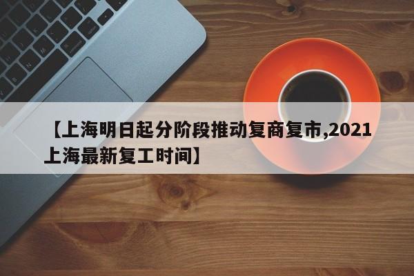 【上海明日起分阶段推动复商复市,2021上海最新复工时间】