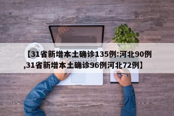 【31省新增本土确诊135例:河北90例,31省新增本土确诊96例河北72例】
