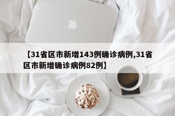 【31省区市新增143例确诊病例,31省区市新增确诊病例82例】
